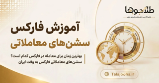 همه چیز درباره سشن‌های معاملاتی فارکس | ساعت باز شدن بازار به وقت ایران